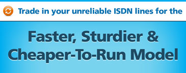 Trade in your unreliable ISDN lines for the faster, cheaper-to-run model